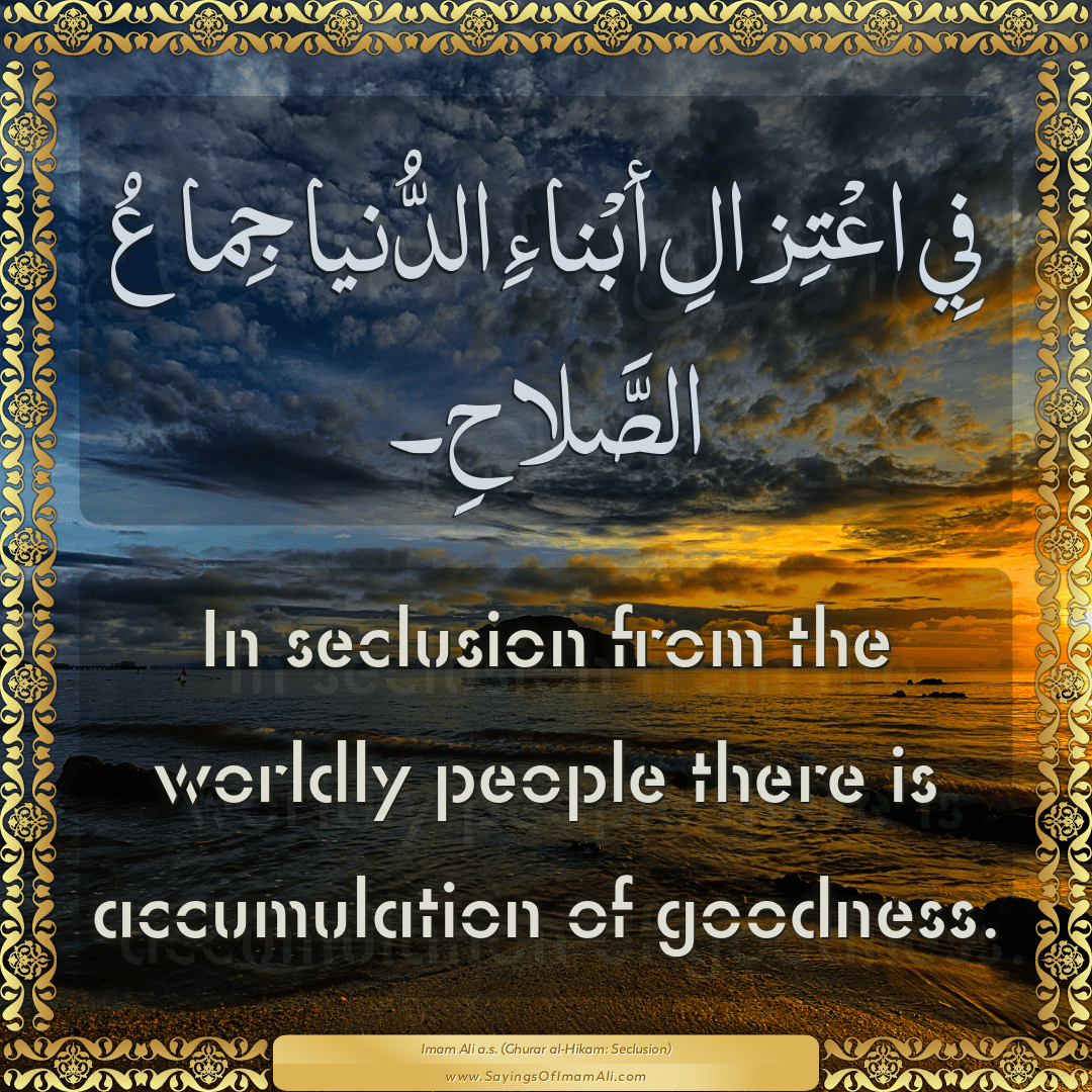 In seclusion from the worldly people there is accumulation of goodness.